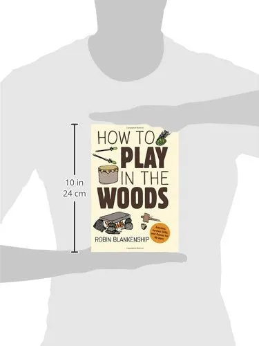 How to Play in the Woods: Activities, Survival Skills, and Games for All Ages